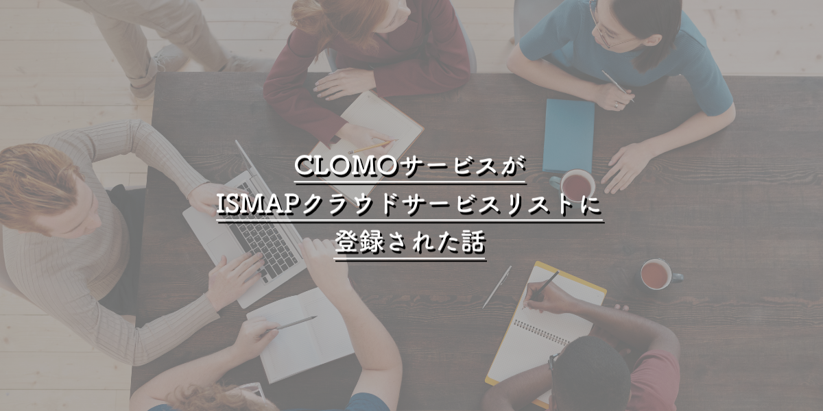 CLOMOサービスがISMAPクラウドサービスリストに登録された話